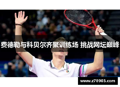 费德勒与科贝尔齐聚训练场 挑战网坛巅峰