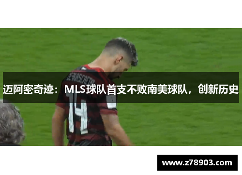 迈阿密奇迹：MLS球队首支不败南美球队，创新历史