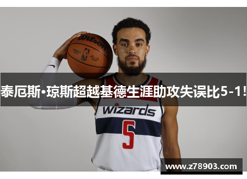 泰厄斯·琼斯超越基德生涯助攻失误比5-1!