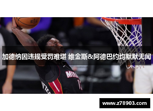 加德纳因违规受罚难堪 维金斯&阿德巴约均默默无闻